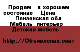 Продам , в хорошем состояние  › Цена ­ 5 500 - Пензенская обл. Мебель, интерьер » Детская мебель   